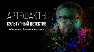 Мурманск. Ворота в Арктику // ARTEфакты. Культурный детектив