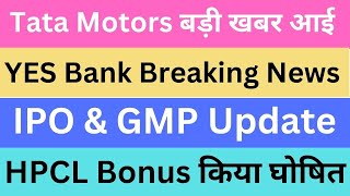 Tata Motors बड़ी खबर आई | YES Bank Breaking News | IPO & GMP Update | HPCL Bonus किया घोषित