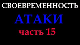 СВОЕВРЕМЕННОСТЬ АТАКИ (часть 15)