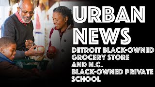 Detroit URBAN-OWNED Grocery Store and N.C. URBAN-OWNED Private School