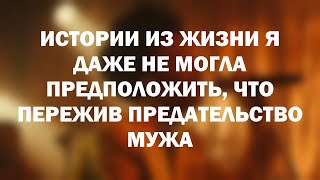 Истории из жизни Я даже не могла предположить, что пережив предательство мужа