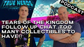 True Nerds Gaming Podcast #30 | Tears of The Kingdom follow up chat, too many collectibles to have!!