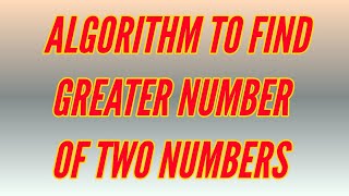 Algorithm to find greater number of two numbers//algorithm example