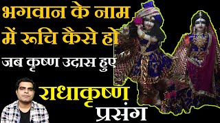 Bhagwan Ke Naam Me Ruchi Kaise ho || Radha Krishna Prsang : जब कृष्ण उदास हुए || भगवन नाम में रूचि |