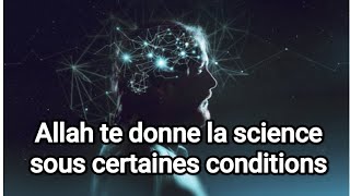 Allah te donne la science sous certaines conditions