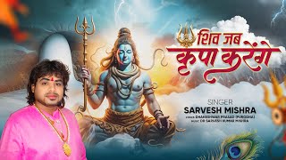 शिव जब कृपा करेंगे - Sarvesh Mishra - Shiv Jab Kripa Karenge - Shiv Bhajan