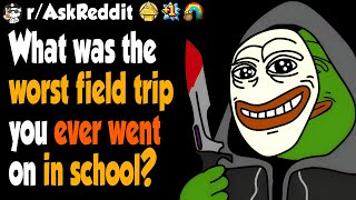 What Was The Worst Field Trip You Ever Went On In School?