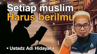 Setiap muslim harus berilmu | Ceramah Ustadz Adi Hidayat Lc., M.A