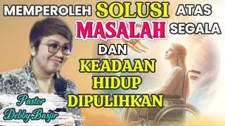 MEMPEROLEH SOLUSI ATAS SEGALA MASALAH DAN KEADAAN HIDUP DIPULIHKAN  - Pastor Debby Basjir