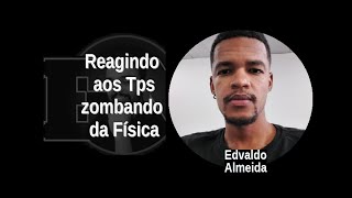 [36] EDVALDO ALMEIDA: Reagindo aos TPs zombando da Física