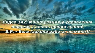 Видео 142. Манипуляция и управление людьми, с точки зрения знаний В.Р. Бога (закона работы психики)!