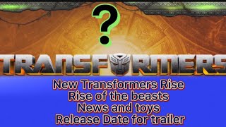 Transformers Rise of the beasts news trailer toys?