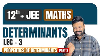 Determinants Lec 3 | Properties of Determinants | Class 12 + JEE Maths | JEE Mains & Advanced Maths