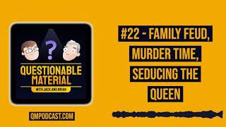 Family Feud, Murder Time, Seducing the Queen -- Questionable Material Episode 22