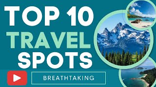 Top 10 Breathtaking Travel Spots: A Journey Around the World