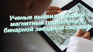 Ученые выявили редкий магнитный пропеллер в бинарной звездной системе