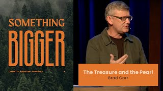 Something Bigger: The Treasure and the Pearl (Matthew 13:44-46) | Brad Carr