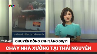 Chuyển động 24h trưa 08/11: Cháy nhà xưởng tại Thái Nguyên