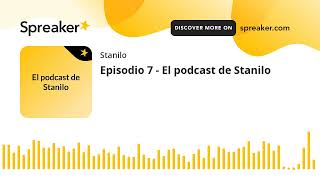 Episodio 7 - El podcast de Stanilo (hecho con Spreaker)