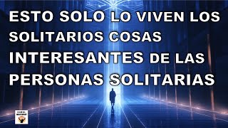 ESTO SOLO lo EXPERIMENTAN los SOLITARIOS COSAS INTERESANTES de las PERSONAS SOLITARIAS