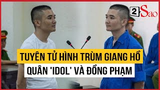 Tuyên tử hình trùm giang hồ Quân 'Idol' và đồng phạm