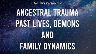 Ancestral Trauma , Past Lives, Demons and Family Dynamics