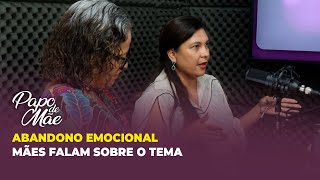 ABANDONO EMOCIONAL - MÃES FALAM SOBRE O TEMA | PAPO DE MÃE