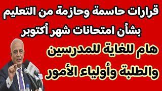 قرارات حاسمه وحازمه من التعليم بشأن امتحانات شهر أكتوبر وهام للغايه مدرسين وطلبه واولياء امور