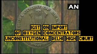 IGST on import of oxygen concentrators unconstitutional: Delhi High Court