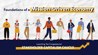 Foundations of a Mission-Driven Economy: Launching the Congressional Stakeholder Capitalism Caucus