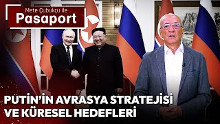 Putin’in Avrasya Stratejisi ve Küresel Hedefleri | Mete Çubukçu ile Pasaport - 1 Temmuz 2024