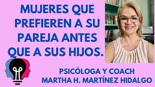 MUJERES QUE PREFIEREN A SU PAREJA ANTES QUE A SUS HIJOS.Psicóloga y Coach Martha H. Martinez Hidalgo