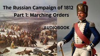 The Russian Campaign of 1812: A First-Hand Account of Napoleon’s Frozen Hell | 1: Marching Orders