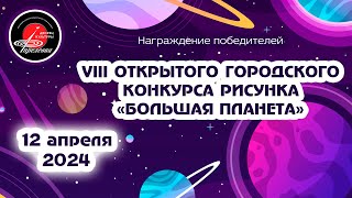 2024.04.12 Церемония награждения VII открытого городского конкурса рисунка "Большая планета"