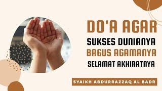 Do'a Agar Sukses Dunianya, Bagus Agamanya, dan Selamat Akhiratnya - Syaikh Abdurrazzaq Al Badr