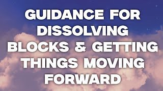 Guidance for Dissolving Blocks & Getting Things Moving Forward