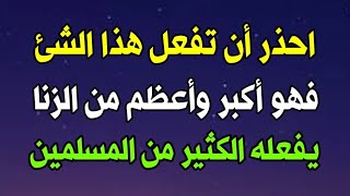 معصية أعظم وأكبر عند الله من الزنا ويفعلها الكثير من الناس وتوعد الله عزوجل من يفعلها بالعذاب الشديد