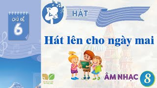 CHỦ ĐỀ 6: HÁT LÊN CHO NGÀY MAI  -  ÂM NHẠC LỚP 8  - KẾT NỐI TRI THỨC