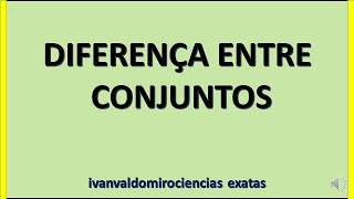 DIFERENÇA ENTRE CONJUNTOS. MATEMÁTICA ENSINO MÉDIO 1° ANO AULA 11. Prof. Ivan Valdomiro.