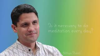 Is it necessary to meditate every day? By Nithya Shanti