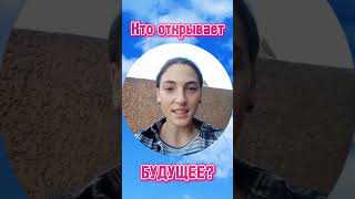 Кто открывает БУДУЩЕЕ?