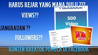 Views, Jangkauan, atau Followers dulu yang harus di kejar oleh konten kreator pemula di Facebook???