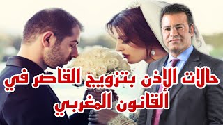 حالات الإذن بتزويج القاصر في القانون المغربي ( متى يكون مسموح به ومتى يكون غير مسموح).