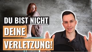 DU BIST NICHT DEINE VERLETZUNG! - Schau auf deine Identifikation