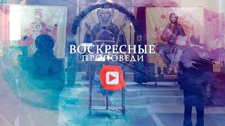 Воскресная проповедь // 23 августа 2020