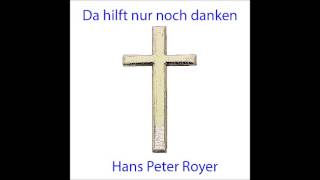 Da hilft nur noch danken -  Hans Peter Royer