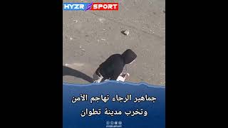 🎥 جماهير الرجاء تخرب مدينة تطوان وتهاجم الأمن ! 😱🚔😡