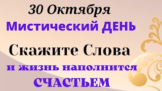 30 октября Мистический День. Скажите ЭТИ Слова и жизнь наполнится Счастьем.