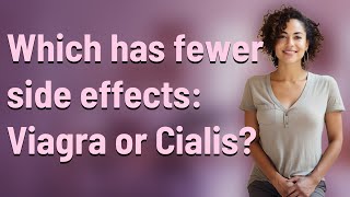 Which has fewer side effects: Viagra or Cialis?