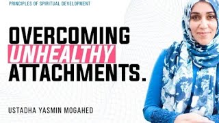 Overcoming Unhealthy Attachments _ Ust. Yasmin Mogahed